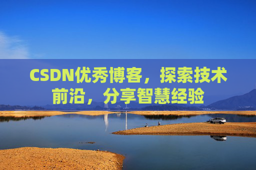 CSDN优秀博客,探索技术前沿,分享智慧经验