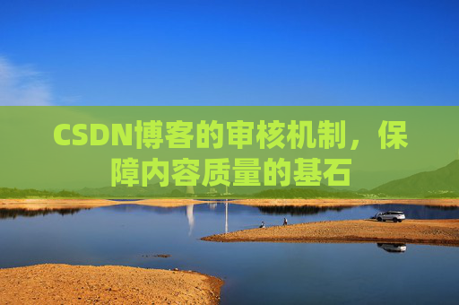 CSDN博客的审核机制，保障内容质量的基石